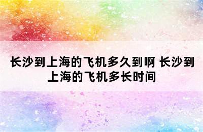 长沙到上海的飞机多久到啊 长沙到上海的飞机多长时间